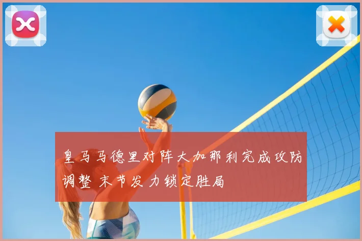 皇马马德里对阵大加那利完成攻防调整 末节发力锁定胜局