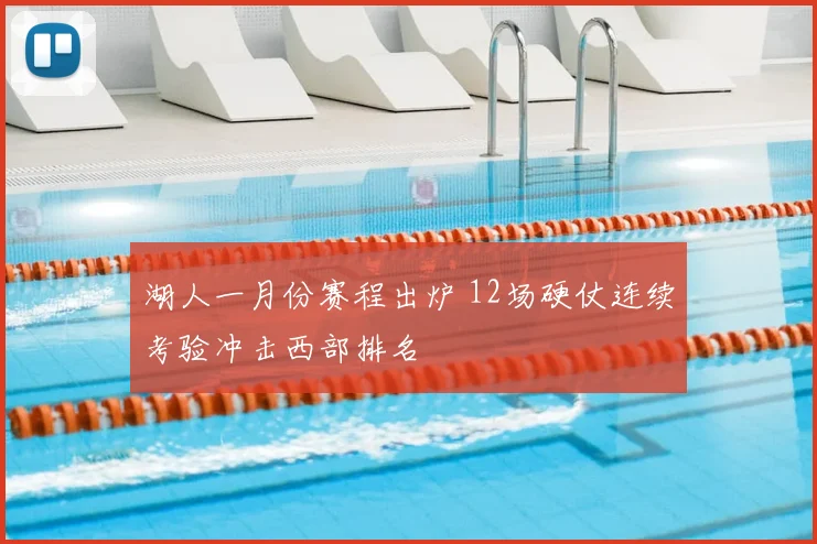 湖人一月份赛程出炉 12场硬仗连续考验冲击西部排名