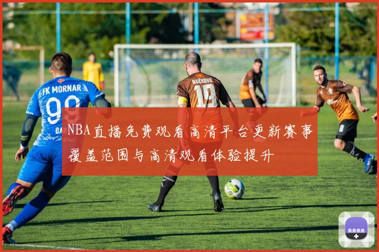 NBA直播免费观看高清平台更新赛事覆盖范围与高清观看体验提升