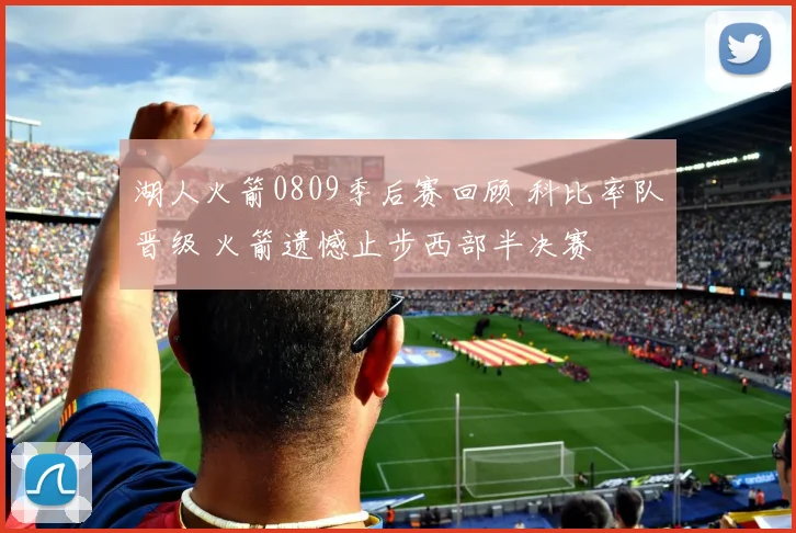 湖人火箭0809季后赛回顾 科比率队晋级 火箭遗憾止步西部半决赛