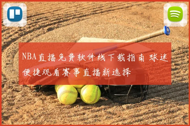 NBA直播免费软件线下载指南 球迷便捷观看赛事直播新选择