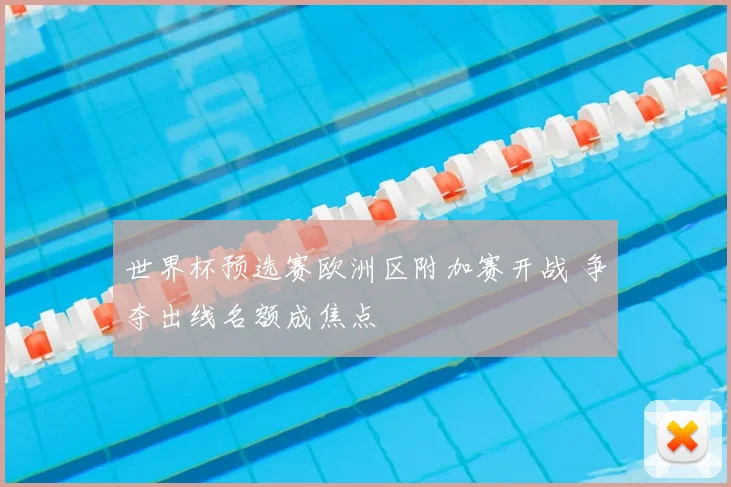 世界杯预选赛欧洲区附加赛开战 争夺出线名额成焦点
