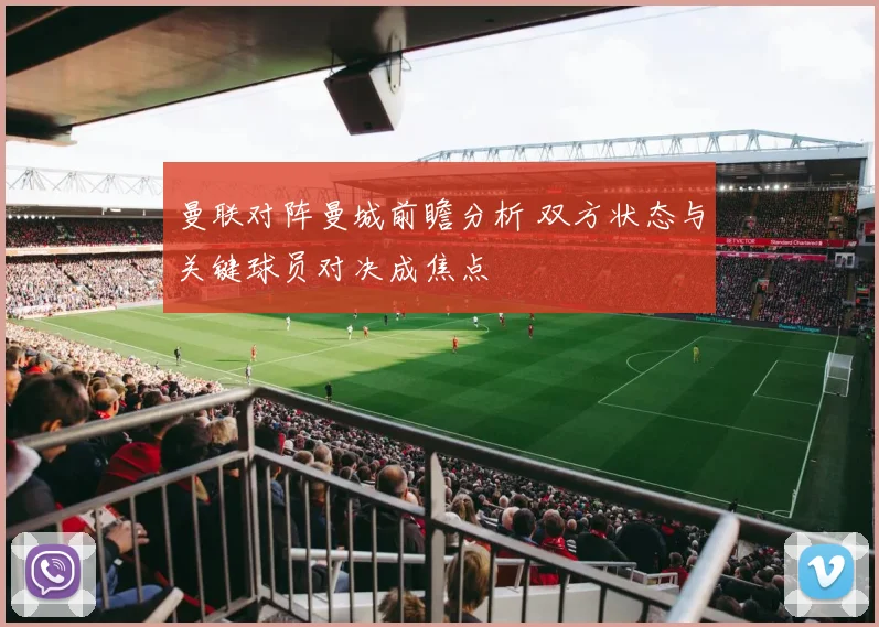曼联对阵曼城前瞻分析 双方状态与关键球员对决成焦点