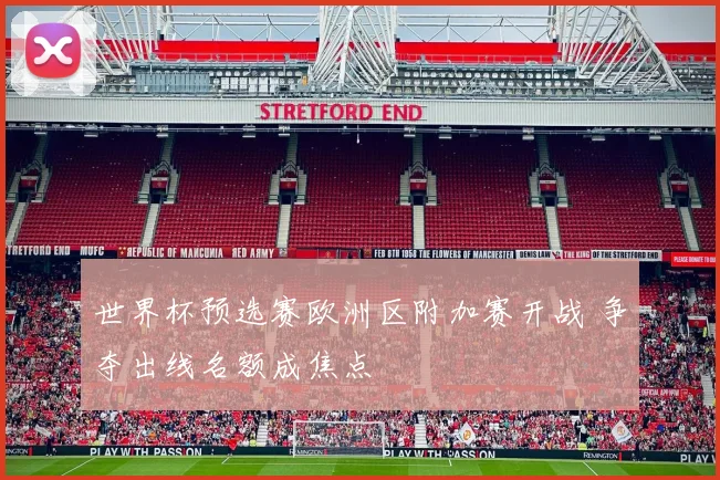 世界杯预选赛欧洲区附加赛开战 争夺出线名额成焦点