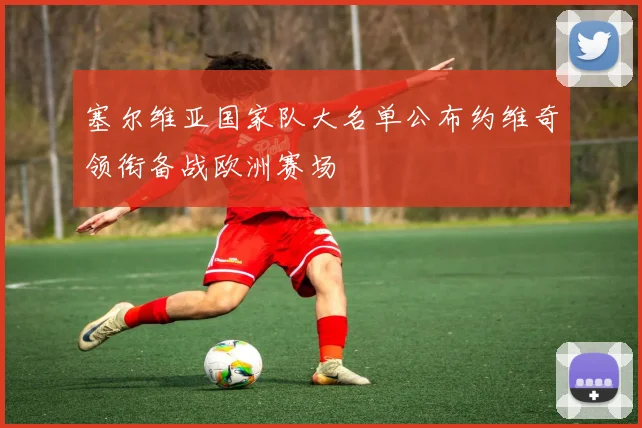 塞尔维亚国家队大名单公布约维奇领衔备战欧洲赛场