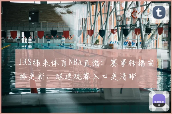 JRS纬来体育NBA直播:赛事转播安排更新,球迷观赛入口更清晰