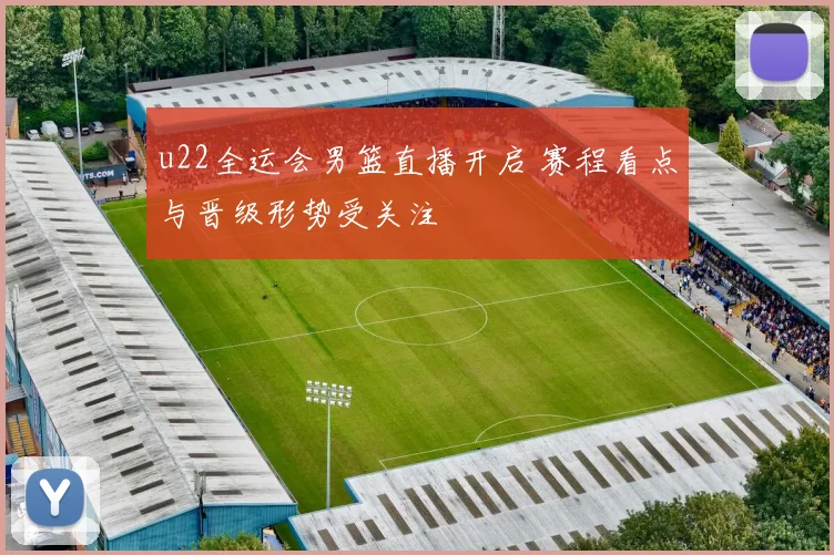 u22全运会男篮直播开启 赛程看点与晋级形势受关注