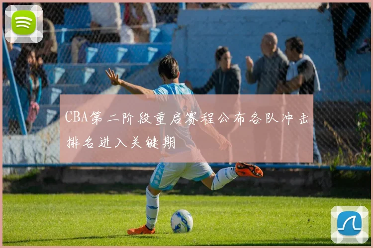 CBA第二阶段重启赛程公布各队冲击排名进入关键期