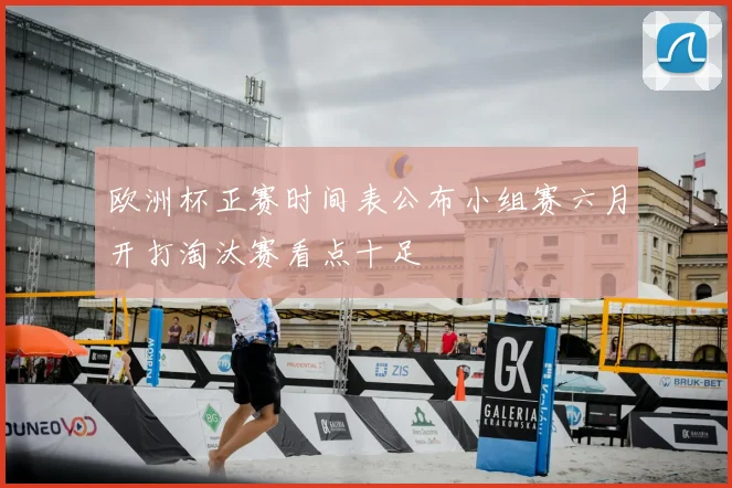 欧洲杯正赛时间表公布小组赛六月开打淘汰赛看点十足